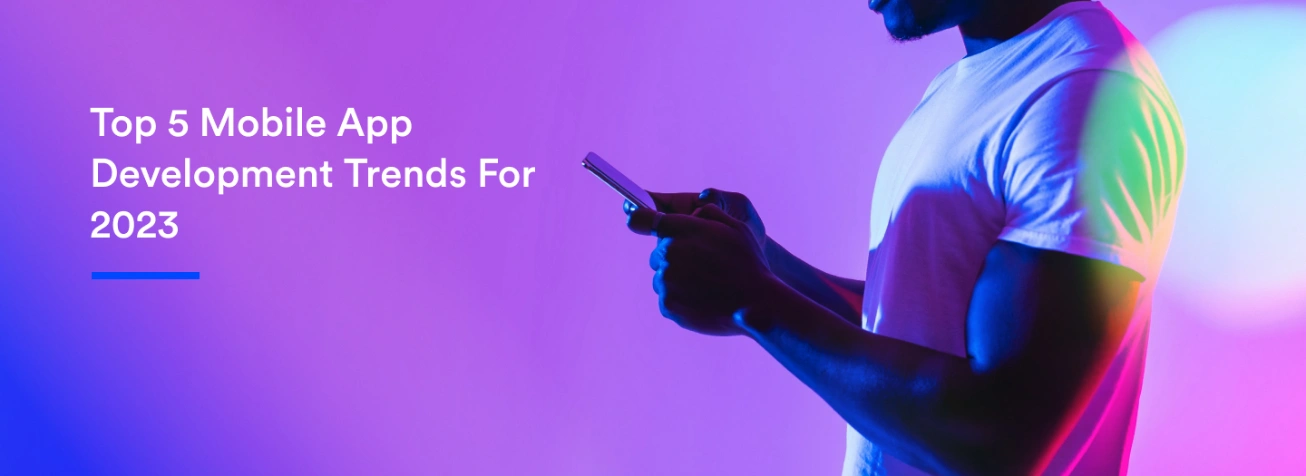 Top 5 Mobile App Development Trends For 2023